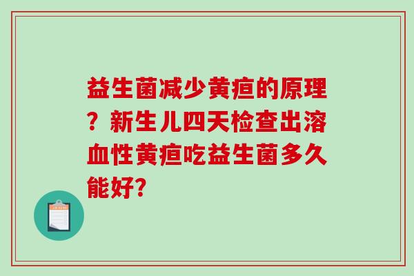 益生菌减少黄疸的原理？新生儿四天检查出溶血性黄疸吃益生菌多久能好？