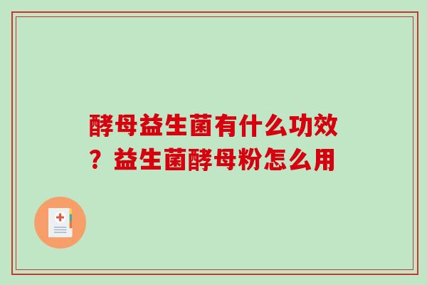 酵母益生菌有什么功效？益生菌酵母粉怎么用