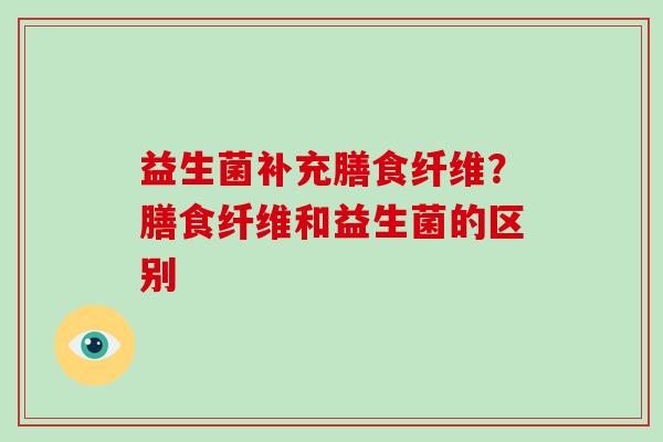 益生菌补充膳食纤维？膳食纤维和益生菌的区别