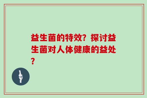 益生菌的特效？探讨益生菌对人体健康的益处？
