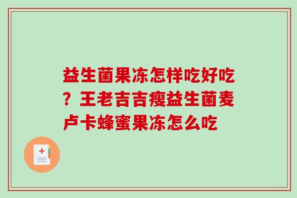 益生菌果冻怎样吃好吃?王老吉吉瘦益生菌麦卢卡蜂蜜果冻怎么吃 益生菌果冻怎样吃好吃?王老吉吉瘦益生菌麦卢卡蜂蜜果冻怎么吃