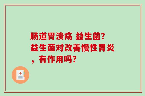 肠道 益生菌?益生菌对改善慢性,有作用吗? 肠道 益生菌?益生菌对改善慢性,有作用吗?