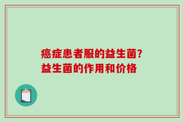 症患者服的益生菌？益生菌的作用和价格