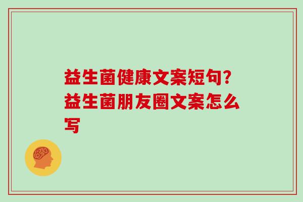 益生菌健康文案短句？益生菌朋友圈文案怎么写