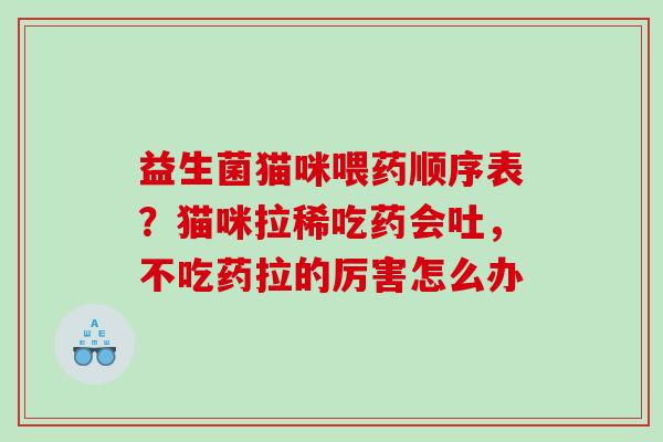 益生菌猫咪喂药顺序表？猫咪拉稀吃药会吐，不吃药拉的厉害怎么办