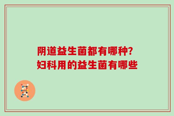 阴道益生菌都有哪种？妇科用的益生菌有哪些