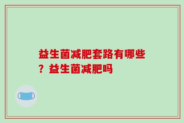 益生菌套路有哪些？益生菌吗