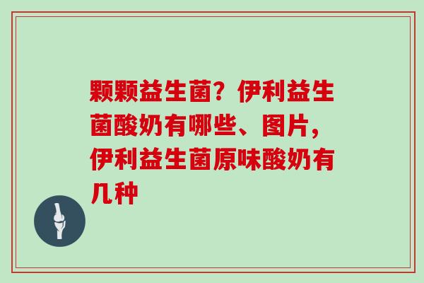 颗颗益生菌？伊利益生菌酸奶有哪些、图片,伊利益生菌原味酸奶有几种