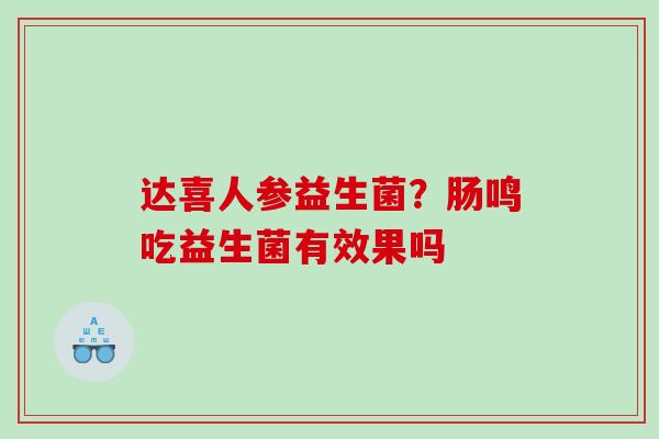 达喜人参益生菌？肠鸣吃益生菌有效果吗