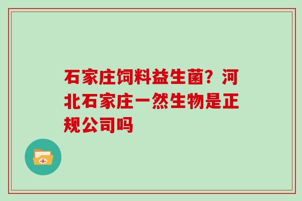 石家庄饲料益生菌？河北石家庄一然生物是正规公司吗