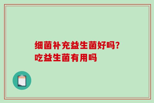细菌补充益生菌好吗？吃益生菌有用吗