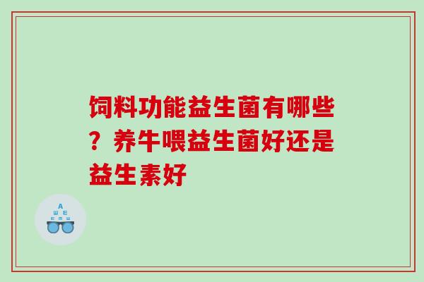 饲料功能益生菌有哪些？养牛喂益生菌好还是益生素好