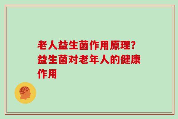 老人益生菌作用原理？益生菌对老年人的健康作用