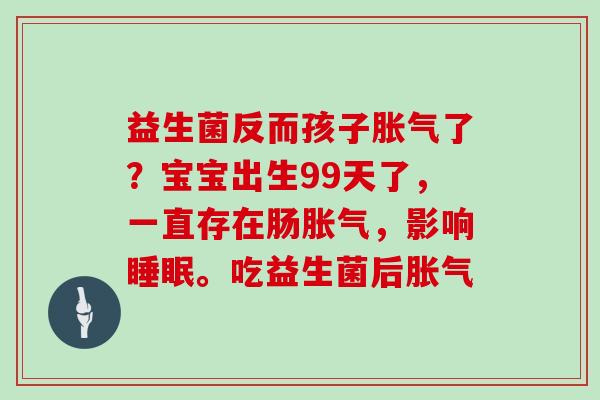 益生菌反而孩子胀气了？宝宝出生99天了，一直存在肠胀气，影响睡眠。吃益生菌后胀气