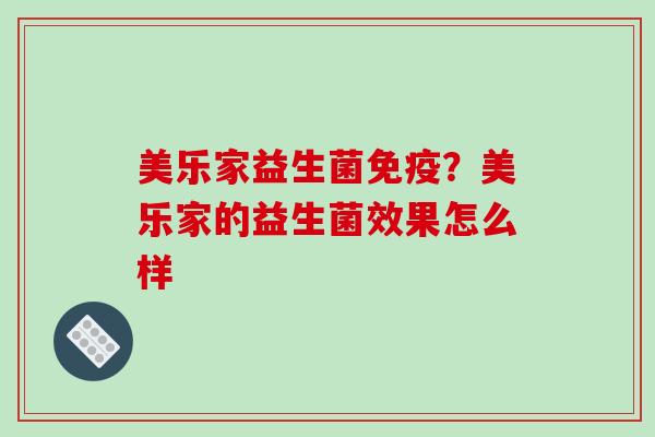 美乐家益生菌?美乐家的益生菌效果怎么样 美乐家益生菌?美乐家的益生菌效果怎么样