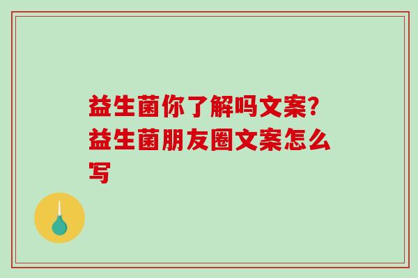 益生菌你了解吗文案?益生菌朋友圈文案怎么写 益生菌你了解吗文案?益生菌朋友圈文案怎么写