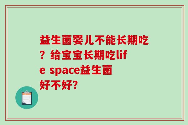 益生菌婴儿不能长期吃？给宝宝长期吃life space益生菌好不好？