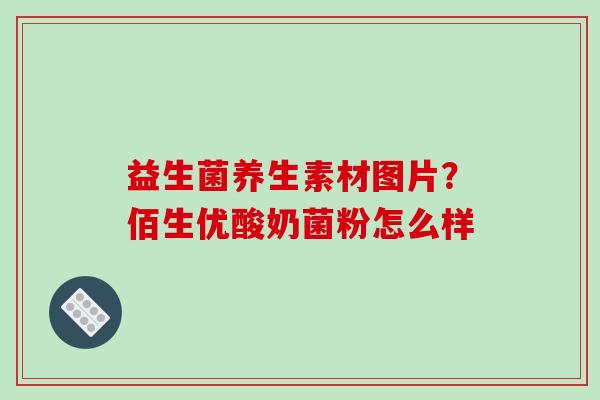 益生菌养生素材图片？佰生优酸奶菌粉怎么样