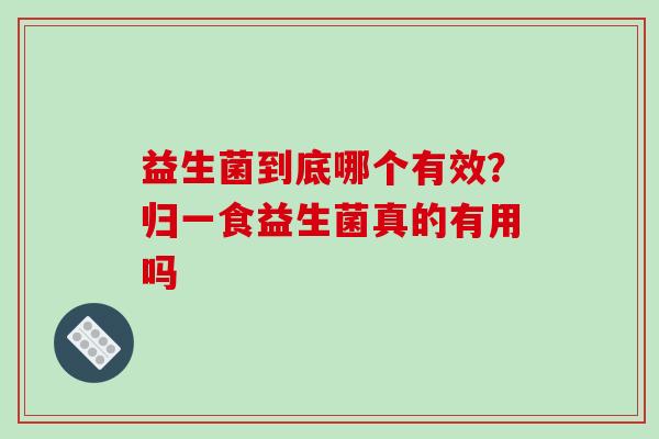 益生菌到底哪个有效？归一食益生菌真的有用吗