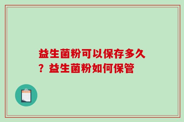 益生菌粉可以保存多久?益生菌粉如何保管 益生菌粉可以保存多久?益生菌粉如何保管