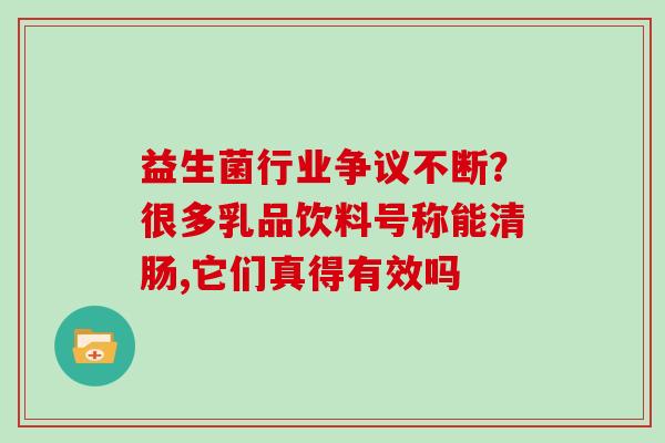 益生菌行业争议不断？很多乳品饮料号称能清肠,它们真得有效吗