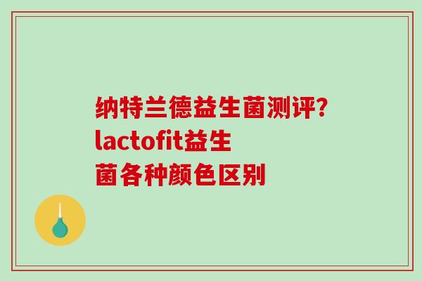 纳特兰德益生菌测评？lactofit益生菌各种颜色区别