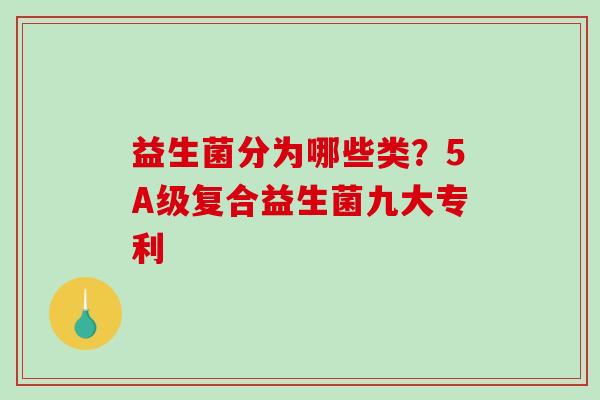 益生菌分为哪些类？5A级复合益生菌九大专利