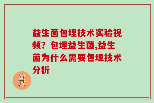 益生菌包埋技术实验视频？包埋益生菌,益生菌为什么需要包埋技术分析