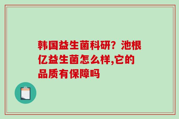 韩国益生菌科研？池根亿益生菌怎么样,它的品质有保障吗