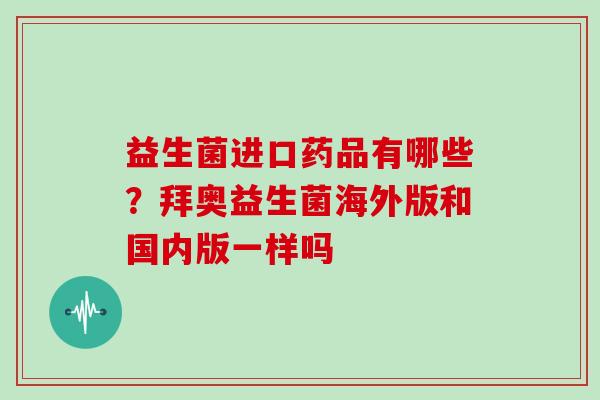 益生菌进口药品有哪些？拜奥益生菌海外版和国内版一样吗