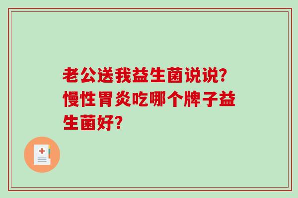 老公送我益生菌说说？慢性胃炎吃哪个牌子益生菌好？