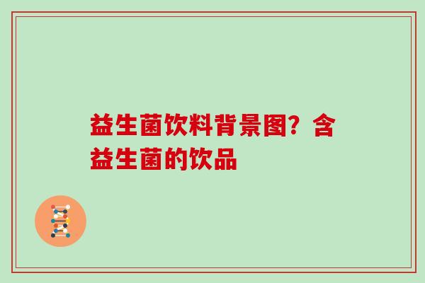 益生菌饮料背景图？含益生菌的饮品