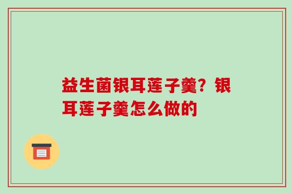 益生菌银耳莲子羹？银耳莲子羹怎么做的