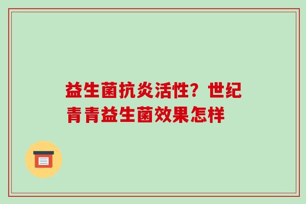 益生菌抗炎活性？世纪青青益生菌效果怎样