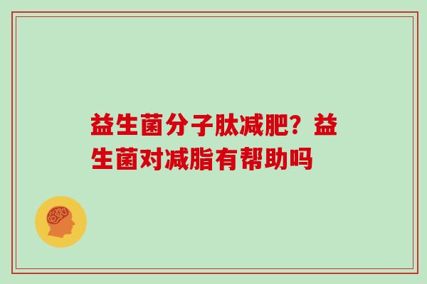 益生菌分子肽减肥？益生菌对减脂有帮助吗