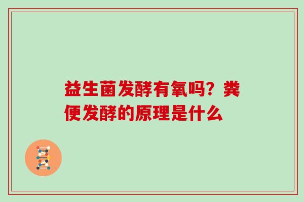 益生菌发酵有氧吗?粪便发酵的原理是什么 益生菌发酵有氧吗?粪便发酵的原理是什么