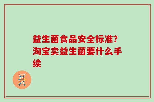 益生菌食品安全标准？淘宝卖益生菌要什么手续