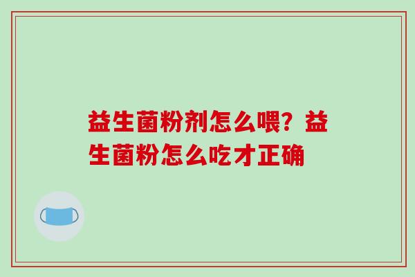 益生菌粉剂怎么喂？益生菌粉怎么吃才正确