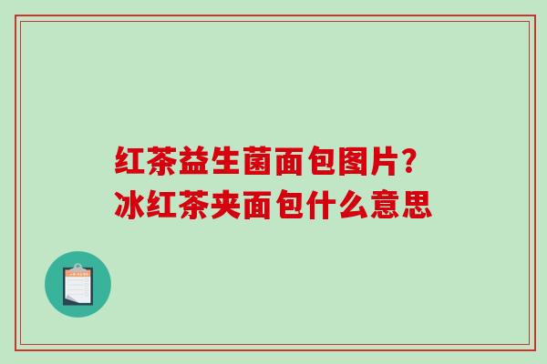 红茶益生菌面包图片？冰红茶夹面包什么意思