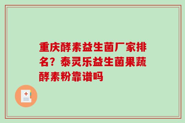重庆酵素益生菌厂家排名？泰灵乐益生菌果蔬酵素粉靠谱吗