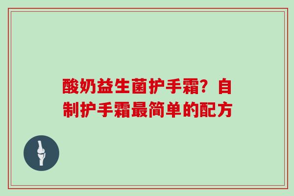 酸奶益生菌护手霜?自制护手霜简单的配方 酸奶益生菌护手霜?自制护手霜简单的配方