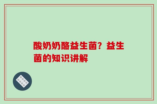 酸奶奶酪益生菌？益生菌的知识讲解