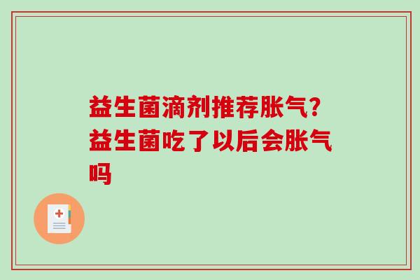 益生菌滴剂推荐？益生菌吃了以后会吗