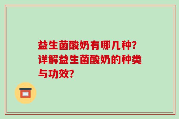 益生菌酸奶有哪几种？详解益生菌酸奶的种类与功效？