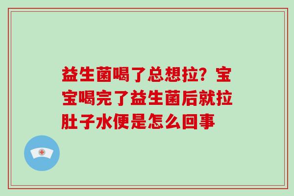 益生菌喝了总想拉？宝宝喝完了益生菌后就拉肚子水便是怎么回事