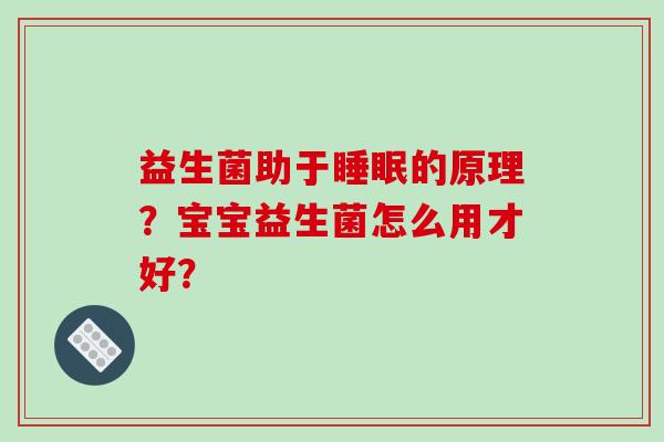 益生菌助于睡眠的原理？宝宝益生菌怎么用才好？