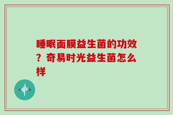 睡眠面膜益生菌的功效？奇易时光益生菌怎么样