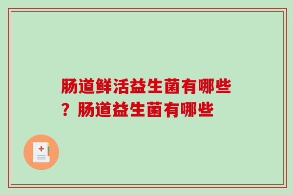 肠道鲜活益生菌有哪些？肠道益生菌有哪些