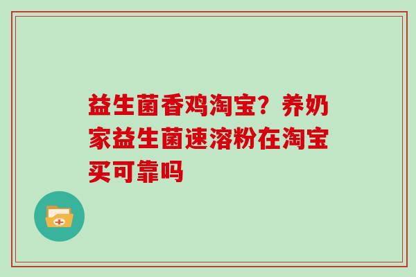 益生菌香鸡淘宝？养奶家益生菌速溶粉在淘宝买可靠吗