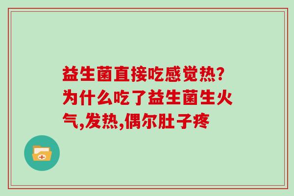 益生菌直接吃感觉热？为什么吃了益生菌生火气,发热,偶尔肚子疼